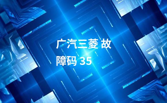 广汽三菱 故障码 35